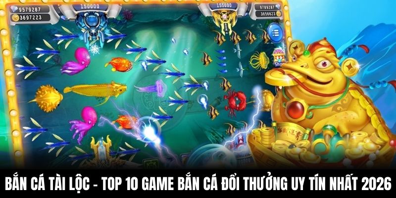 Bắn cá tài lộc - Top 10 game bắn cá đổi thưởng uy tín nhất 2026