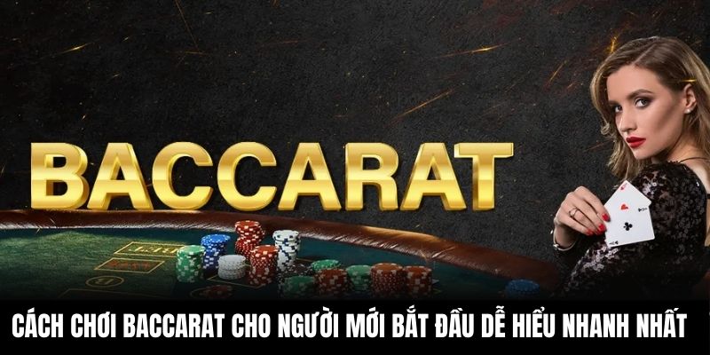 Cách Chơi Baccarat Cho Người Mới Bắt Đầu Dễ Hiểu Nhanh Nhất