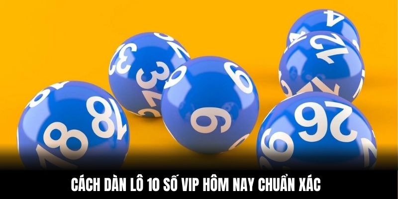 Cách dàn lô 10 số VIP hôm nay chuẩn xác