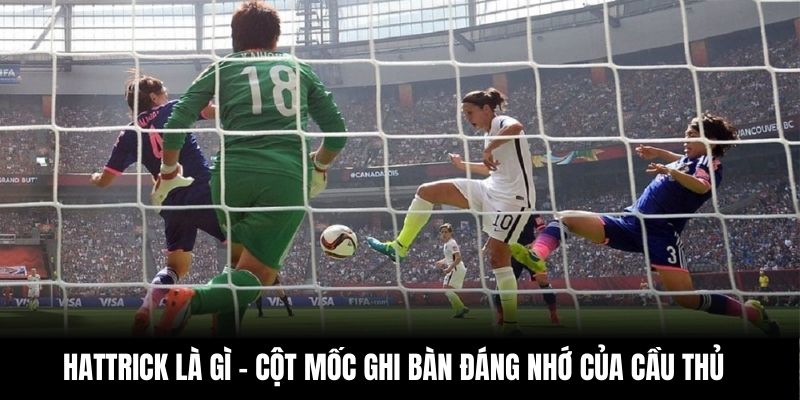 Hattrick Là Gì – Cột Mốc Ghi Bàn Đáng Nhớ Của Cầu Thủ