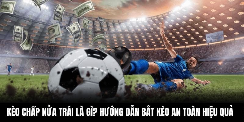 Kèo Chấp Nửa Trái Là Gì? Hướng Dẫn Bắt Kèo An Toàn Hiệu Quả
