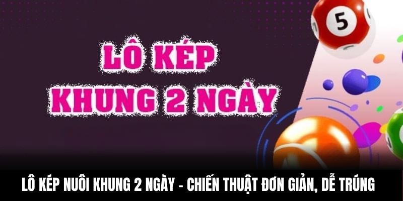 Lô Kép Nuôi Khung 2 Ngày – Chiến Thuật Đơn Giản, Dễ Trúng