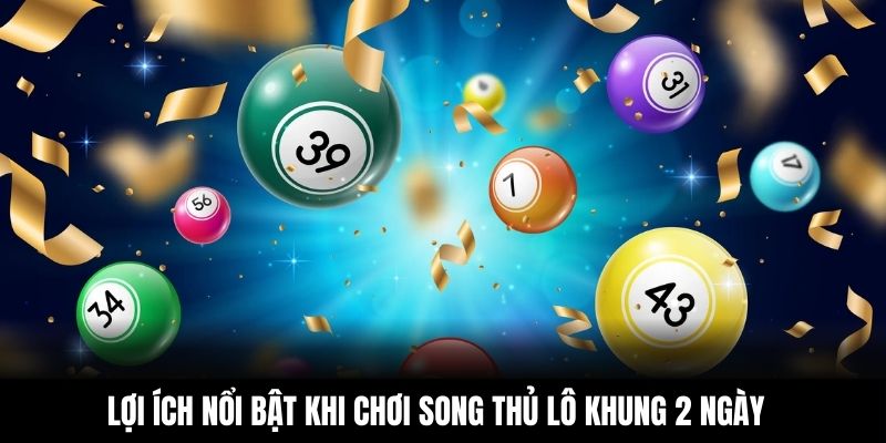 Lợi ích nổi bật khi chơi song thủ lô khung 2 ngày
