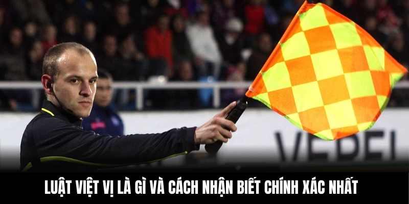 Luật Việt Vị Là Gì Và Cách Nhận Biết Chính Xác Nhất
