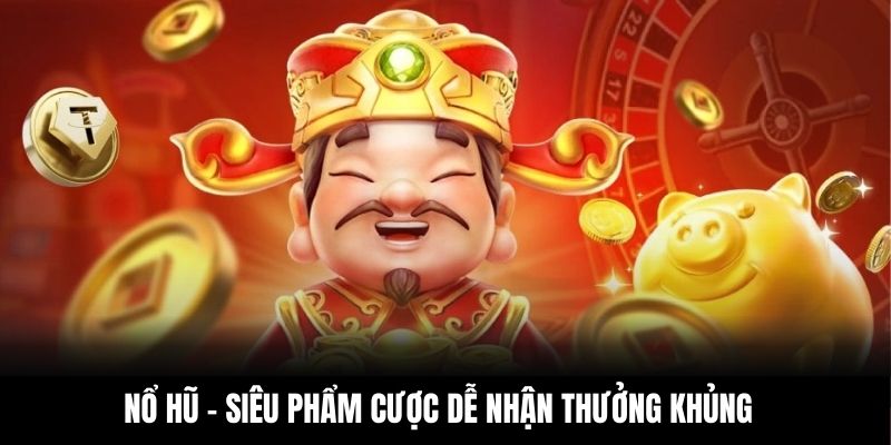 Nổ hũ - sảnh phẩm cược để nhận thưởng khủng tại 789BET